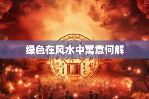 绿色在风水中寓意何解