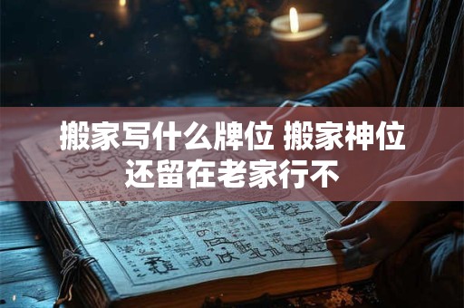 搬家写什么牌位 搬家神位还留在老家行不