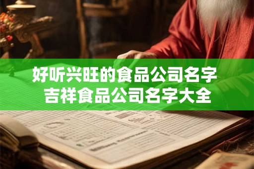 好听兴旺的食品公司名字 吉祥食品公司名字大全