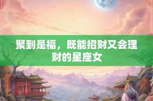 聚到是福，既能招财又会理财的星座女