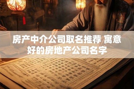 房产中介公司取名推荐 寓意好的房地产公司名字