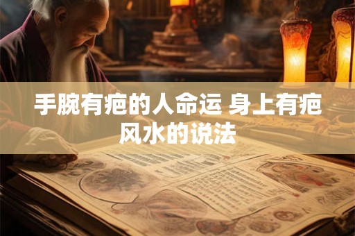 手腕有疤的人命运 身上有疤风水的说法