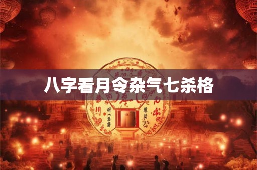 八字看月令杂气七杀格