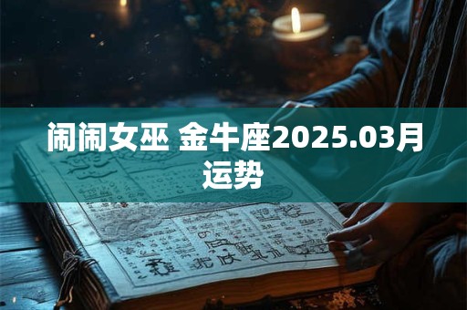 闹闹女巫 金牛座2025.03月运势