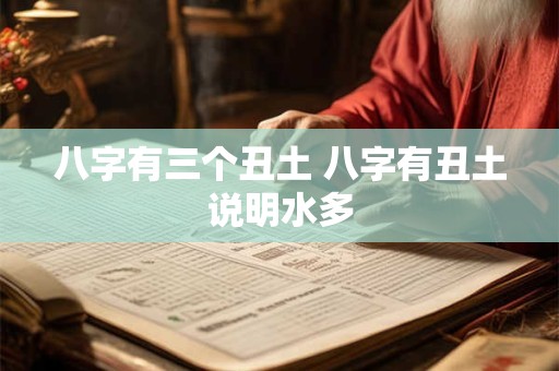 八字有三个丑土 八字有丑土说明水多
