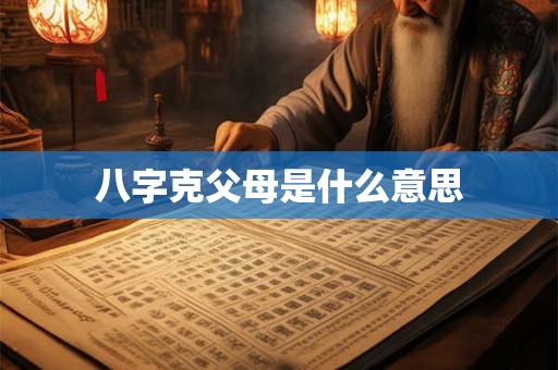 八字克父母是什么意思