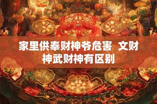 家里供奉财神爷危害  文财神武财神有区别