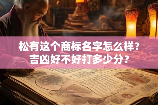 松有这个商标名字怎么样？吉凶好不好打多少分？