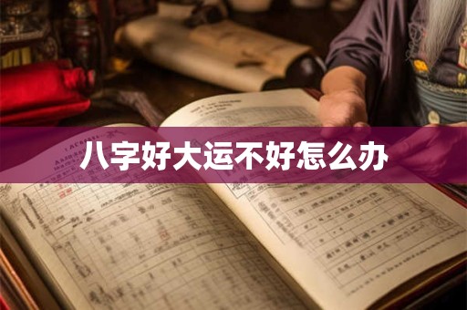 八字好大运不好怎么办