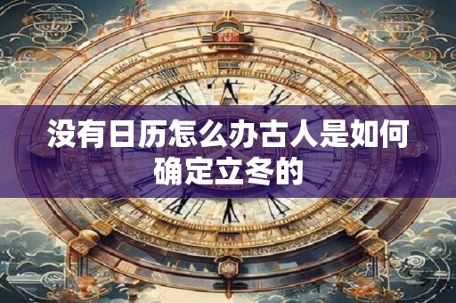 没有日历怎么办古人是如何确定立冬的