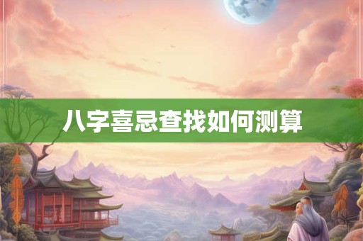 八字喜忌查找如何测算
