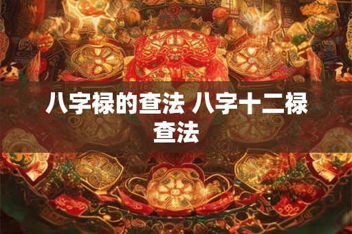 八字禄的查法 八字十二禄查法