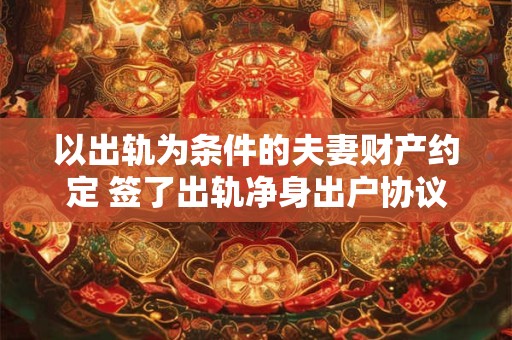 以出轨为条件的夫妻财产约定 签了出轨净身出户协议有效吗