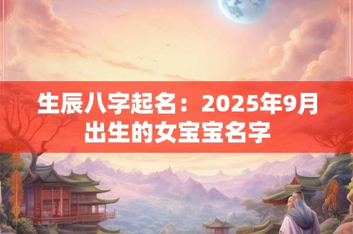 生辰八字起名：2025年9月出生的女宝宝名字