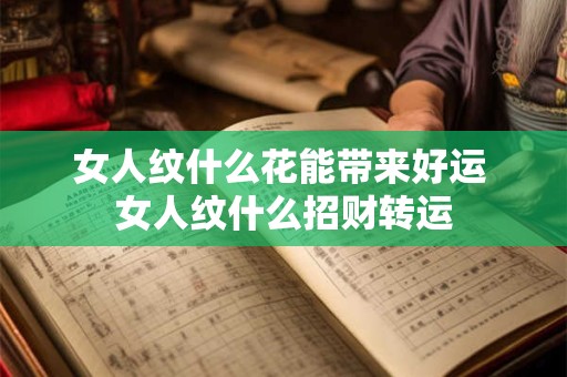 女人纹什么花能带来好运 女人纹什么招财转运