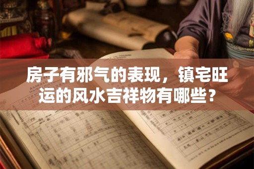 房子有邪气的表现，镇宅旺运的风水吉祥物有哪些？