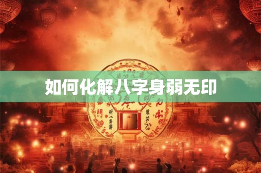 如何化解八字身弱无印
