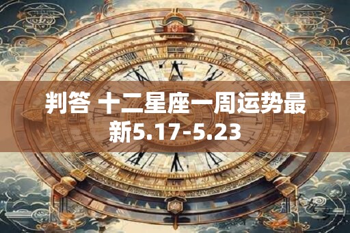 判答 十二星座一周运势最新5.17-5.23