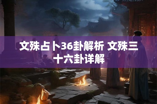 文殊占卜36卦解析 文殊三十六卦详解