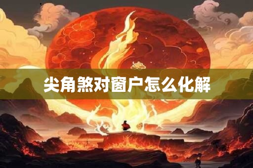 尖角煞对窗户怎么化解