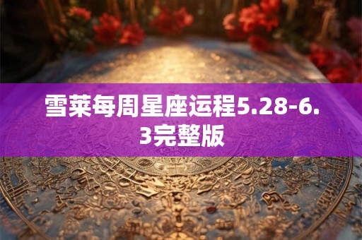 雪莱每周星座运程5.28-6.3完整版