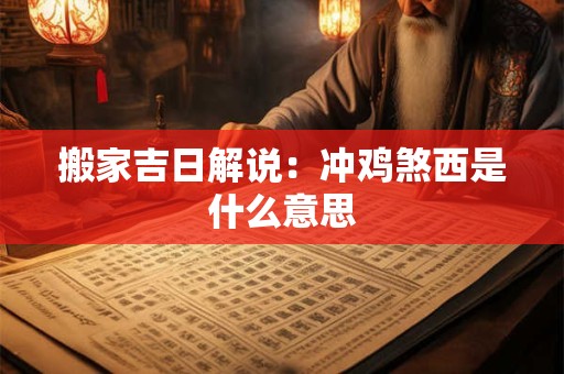 搬家吉日解说：冲鸡煞西是什么意思