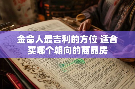 金命人最吉利的方位 适合买哪个朝向的商品房