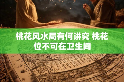 桃花风水局有何讲究 桃花位不可在卫生间