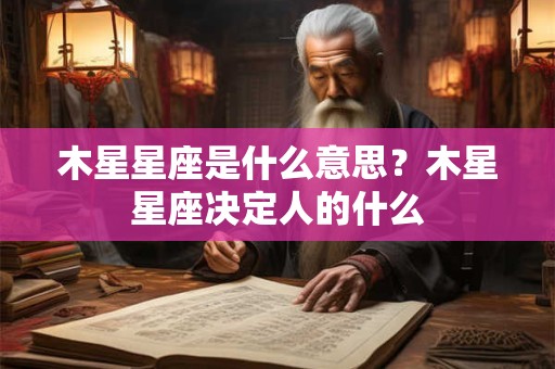 木星星座是什么意思？木星星座决定人的什么