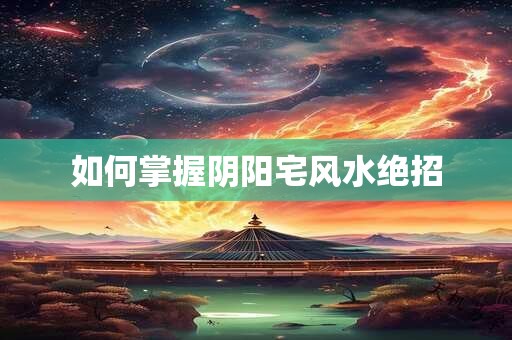 如何掌握阴阳宅风水绝招