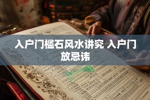 入户门槛石风水讲究 入户门放忌讳