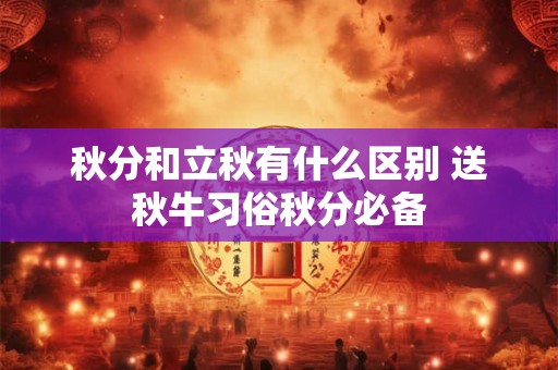 秋分和立秋有什么区别 送秋牛习俗秋分必备