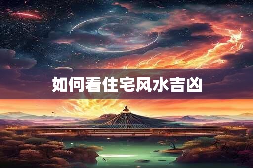 如何看住宅风水吉凶