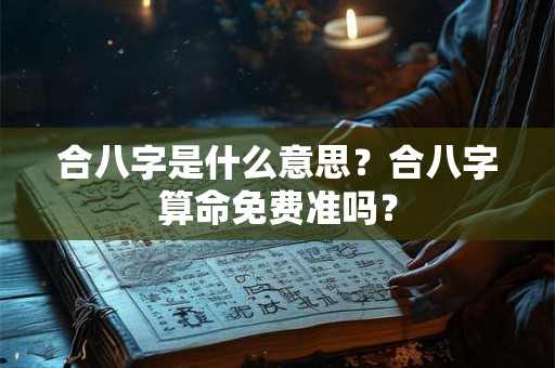 合八字是什么意思？合八字算命免费准吗？