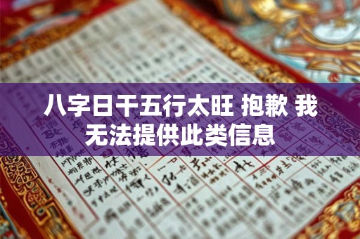 八字日干五行太旺 抱歉 我无法提供此类信息