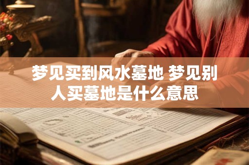 梦见买到风水墓地 梦见别人买墓地是什么意思
