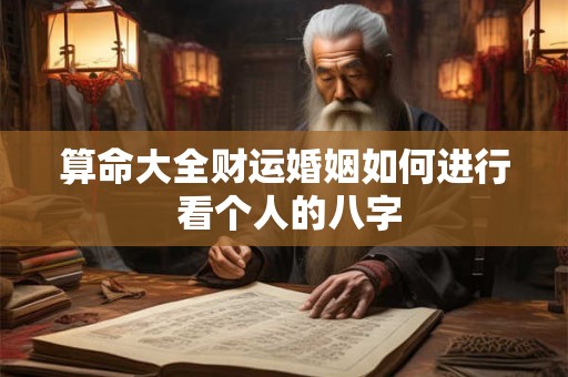 算命大全财运婚姻如何进行 看个人的八字
