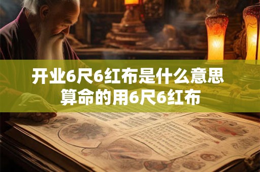 开业6尺6红布是什么意思 算命的用6尺6红布