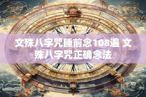 文殊八字咒睡前念108遍 文殊八字咒正确念法