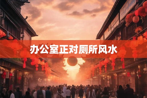 办公室正对厕所风水