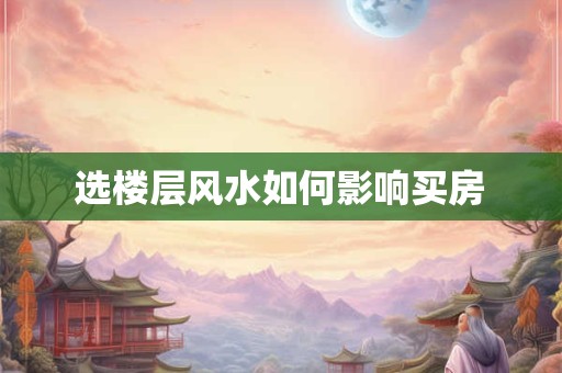 选楼层风水如何影响买房