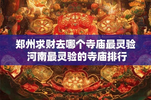 郑州求财去哪个寺庙最灵验 河南最灵验的寺庙排行