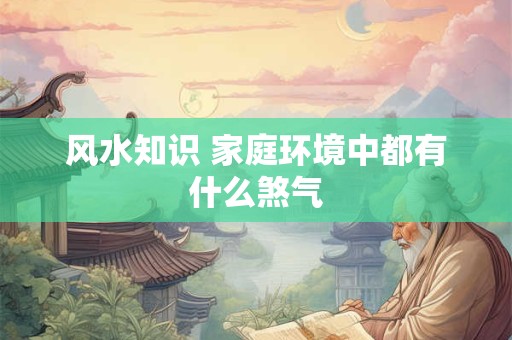 风水知识 家庭环境中都有什么煞气