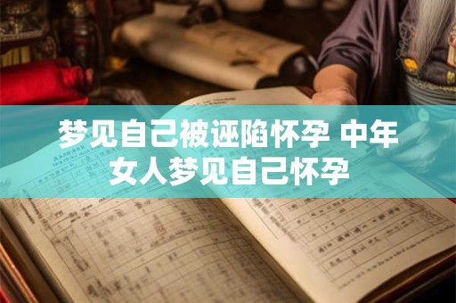 梦见自己被诬陷怀孕 中年女人梦见自己怀孕