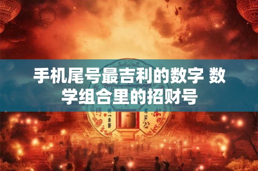 手机尾号最吉利的数字 数学组合里的招财号
