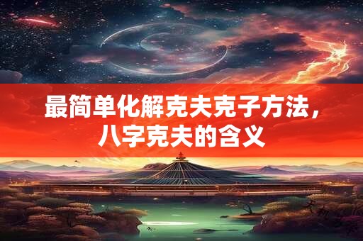 最简单化解克夫克子方法，八字克夫的含义