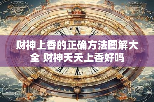 财神上香的正确方法图解大全 财神天天上香好吗