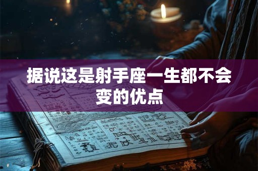 据说这是射手座一生都不会变的优点