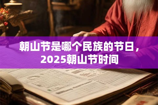 朝山节是哪个民族的节日，2025朝山节时间