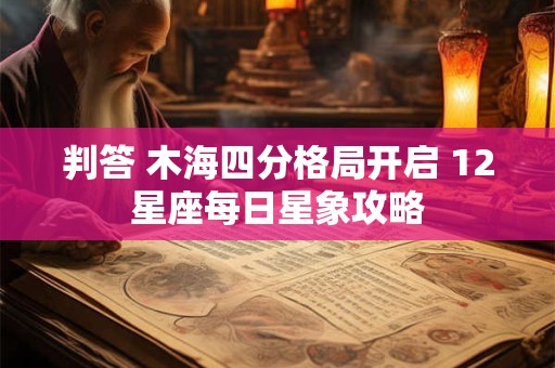 判答 木海四分格局开启 12星座每日星象攻略